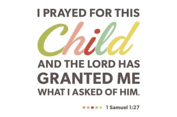 I Prayed for this child and the lord has granted me what I asked of him. - 1 Samuel 1:27